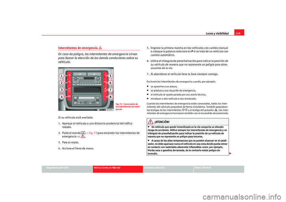 Seat Alhambra 2005 Manual de instrucciones (in Spanish) Luces y visibilidad119
Seguridad ante todo
Instrucciones de Manejo
Consejos prácticos
Datos Técnicos
Intermitentes de emergencia
En caso de peligro, los intermitentes de emergencia sirven
para Seat Alhambra 2005 Manual de instrucciones (in Spanish) Luces y visibilidad119
Seguridad ante todo
Instrucciones de Manejo
Consejos prácticos
Datos Técnicos
Intermitentes de emergencia
En caso de peligro, los intermitentes de emergencia sirven
para