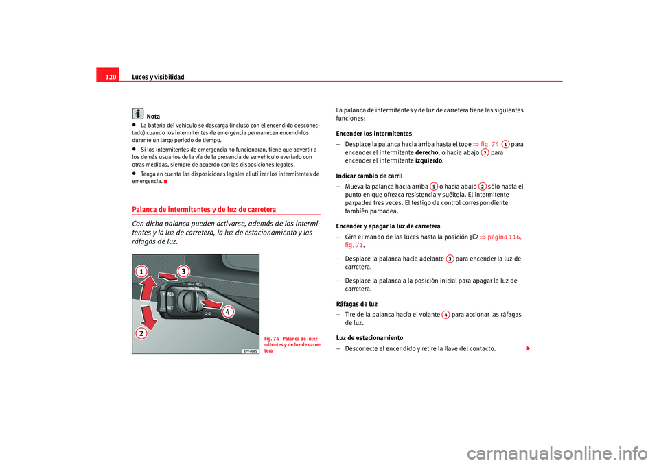 Seat Alhambra 2005 Manual de instrucciones (in Spanish) Luces y visibilidad
120
Nota•
La batería del vehículo se descarga (i ncluso con el encendido desconec-
tado) cuando los intermitentes de emergencia permanecen encendidos
durante un largo periodo Seat Alhambra 2005 Manual de instrucciones (in Spanish) Luces y visibilidad
120
Nota•
La batería del vehículo se descarga (i ncluso con el encendido desconec-
tado) cuando los intermitentes de emergencia permanecen encendidos
durante un largo periodo