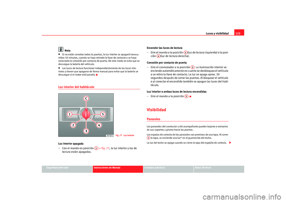 Seat Alhambra 2005 Manual de instrucciones (in Spanish) Luces y visibilidad123
Seguridad ante todo
Instrucciones de Manejo
Consejos prácticos
Datos Técnicos
Nota
•
Si no están cerradas todas la puertas, la luz interior se apagará transcu-
rridos 10 m Seat Alhambra 2005 Manual de instrucciones (in Spanish) Luces y visibilidad123
Seguridad ante todo
Instrucciones de Manejo
Consejos prácticos
Datos Técnicos
Nota
•
Si no están cerradas todas la puertas, la luz interior se apagará transcu-
rridos 10 m