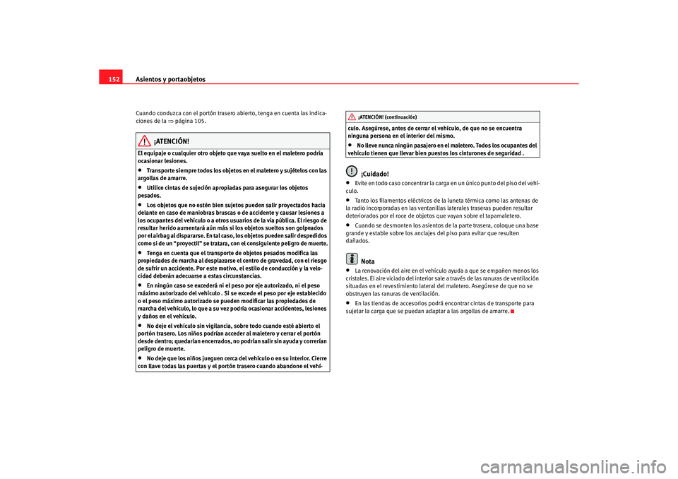 Seat Alhambra 2005  Manual de instrucciones (in Spanish) Asientos y portaobjetos
152Cuando conduzca con el portón trasero abierto, tenga en cuenta las indica-
ciones de la ⇒ página 105.
¡ATENCIÓN!
El equipaje o cualquier otro objeto que vaya suelto en