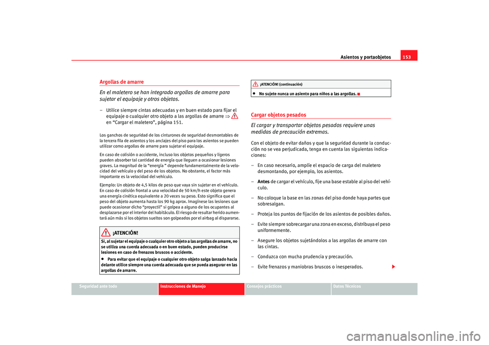 Seat Alhambra 2005  Manual de instrucciones (in Spanish) Asientos y portaobjetos153
Seguridad ante todo
Instrucciones de Manejo
Consejos prácticos
Datos Técnicos
Argollas de amarre
En el maletero se han integrado argollas de amarre para 
sujetar el equipa