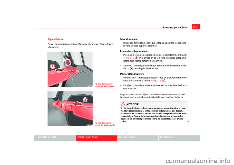 Seat Alhambra 2005  Manual de instrucciones (in Spanish) Asientos y portaobjetos155
Seguridad ante todo
Instrucciones de Manejo
Consejos prácticos
Datos Técnicos
Ta p a m a l e t e r o
Con el tapamaletero desenrollado se impide ver lo que hay en 
el malet