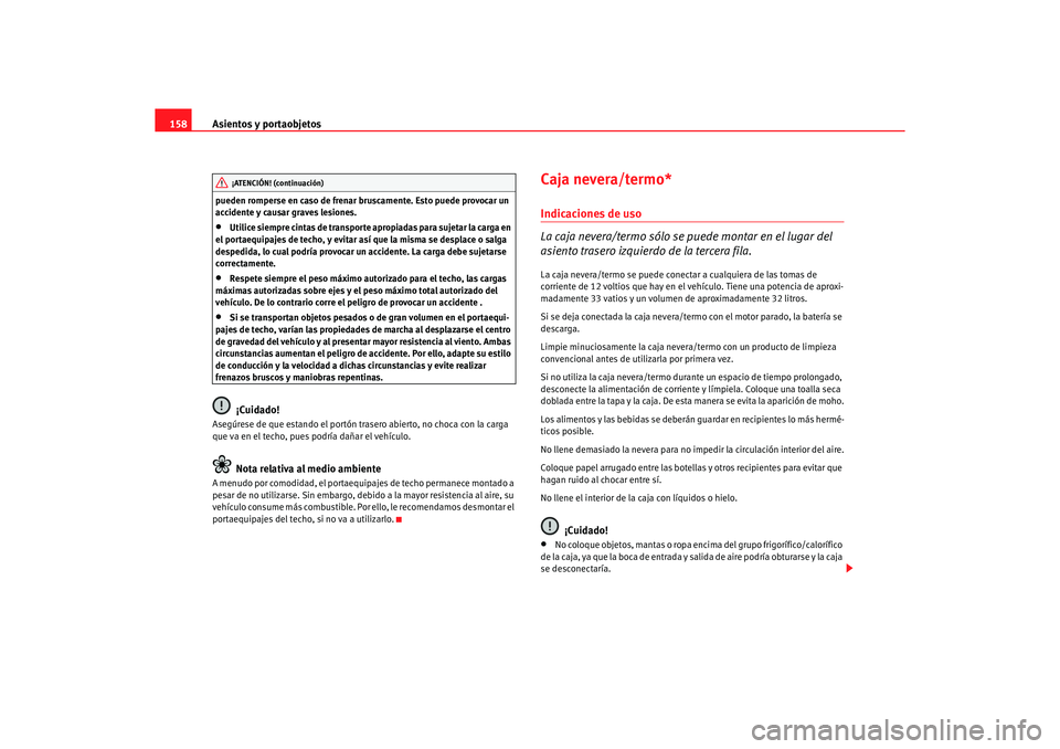 Seat Alhambra 2005  Manual de instrucciones (in Spanish) Asientos y portaobjetos
158pueden romperse en caso de frenar bruscamente. Esto puede provocar un 
accidente y causar graves lesiones.•
Utilice siempre cintas de transporte apropiadas para sujetar la