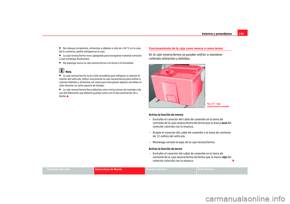 Seat Alhambra 2005  Manual de instrucciones (in Spanish) Asientos y portaobjetos159
Seguridad ante todo
Instrucciones de Manejo
Consejos prácticos
Datos Técnicos
•
No coloque recipientes, alimentos u objetos a más de +50 °C en la caja. 
De lo contrari