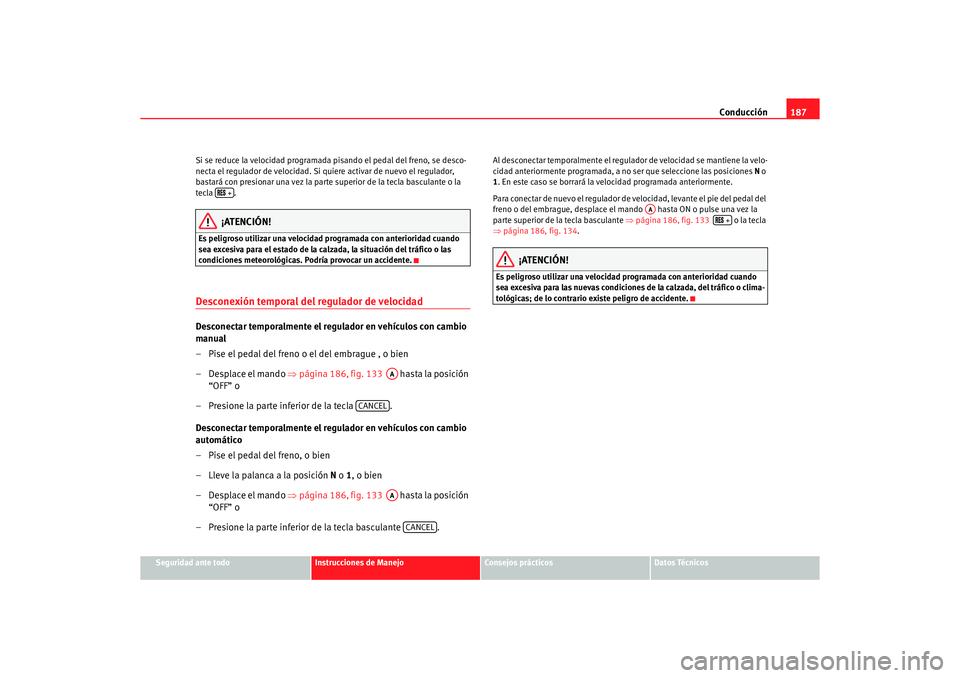 Seat Alhambra 2005 Manual de instrucciones (in Spanish) Conducción187
Seguridad ante todo
Instrucciones de Manejo
Consejos prácticos
Datos Técnicos
Si se reduce la velocidad programada pisando el pedal del freno, se desco-
necta el regulador de velocida Seat Alhambra 2005 Manual de instrucciones (in Spanish) Conducción187
Seguridad ante todo
Instrucciones de Manejo
Consejos prácticos
Datos Técnicos
Si se reduce la velocidad programada pisando el pedal del freno, se desco-
necta el regulador de velocida
