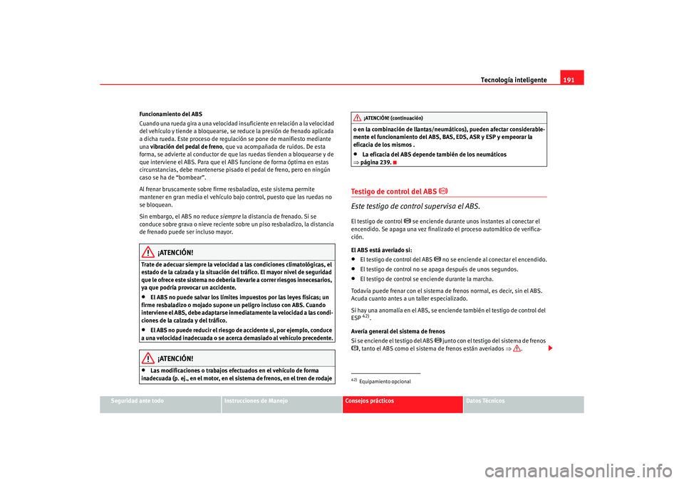 Seat Alhambra 2005 Manual de instrucciones (in Spanish) Tecnología inteligente191
Seguridad ante todo
Instrucciones de Manejo
Consejos prácticos
Datos Técnicos
Funcionamiento del ABS
Cuando una rueda gira a una velocidad insuficiente en relación a la v Seat Alhambra 2005 Manual de instrucciones (in Spanish) Tecnología inteligente191
Seguridad ante todo
Instrucciones de Manejo
Consejos prácticos
Datos Técnicos
Funcionamiento del ABS
Cuando una rueda gira a una velocidad insuficiente en relación a la v