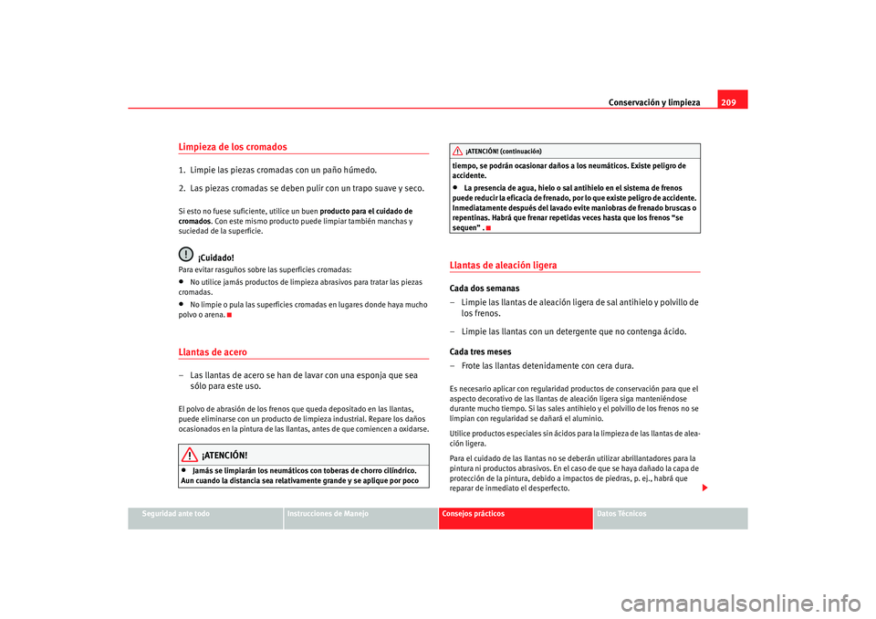 Seat Alhambra 2005 Manual de instrucciones (in Spanish) Conservación y limpieza209
Seguridad ante todo
Instrucciones de Manejo
Consejos prácticos
Datos Técnicos
Limpieza de los cromados1. Limpie las piezas cromadas con un paño húmedo.
2. Las piezas Seat Alhambra 2005 Manual de instrucciones (in Spanish) Conservación y limpieza209
Seguridad ante todo
Instrucciones de Manejo
Consejos prácticos
Datos Técnicos
Limpieza de los cromados1. Limpie las piezas cromadas con un paño húmedo.
2. Las piezas