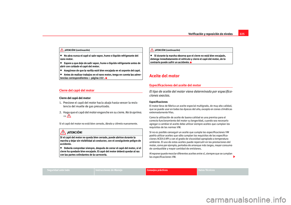 Seat Alhambra 2005 Manual de instrucciones (in Spanish) Verificación y reposición de niveles225
Seguridad ante todo
Instrucciones de Manejo
Consejos prácticos
Datos Técnicos
•
No abra nunca el capó si sale vapor, humo o líquido refrigerante del
va Seat Alhambra 2005 Manual de instrucciones (in Spanish) Verificación y reposición de niveles225
Seguridad ante todo
Instrucciones de Manejo
Consejos prácticos
Datos Técnicos
•
No abra nunca el capó si sale vapor, humo o líquido refrigerante del
va