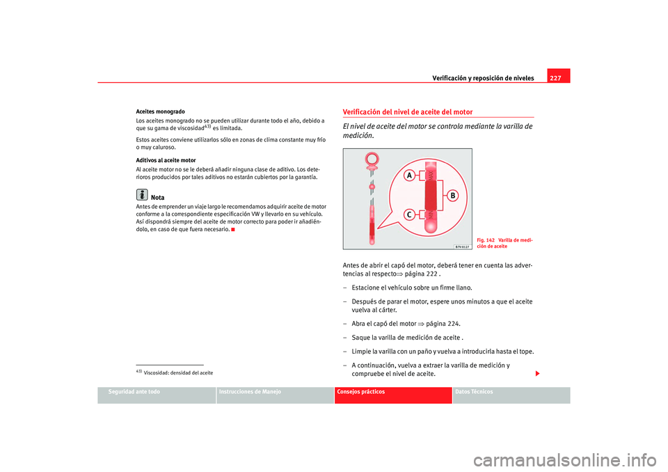 Seat Alhambra 2005 Manual de instrucciones (in Spanish) Verificación y reposición de niveles227
Seguridad ante todo
Instrucciones de Manejo
Consejos prácticos
Datos Técnicos
Aceites monogrado
Los aceites monogrado no se pueden utilizar durante todo el Seat Alhambra 2005 Manual de instrucciones (in Spanish) Verificación y reposición de niveles227
Seguridad ante todo
Instrucciones de Manejo
Consejos prácticos
Datos Técnicos
Aceites monogrado
Los aceites monogrado no se pueden utilizar durante todo el