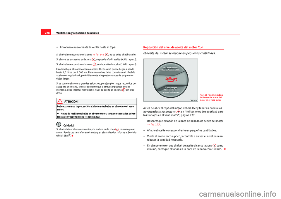 Seat Alhambra 2005 Manual de instrucciones (in Spanish) Verificación y reposición de niveles
228
– Introduzca nuevamente la varilla hasta el tope.Si el nivel se encuentra en la zona ⇒fig. 142 , no se debe añadir aceite.
Si el nivel se encuentra e Seat Alhambra 2005 Manual de instrucciones (in Spanish) Verificación y reposición de niveles
228
– Introduzca nuevamente la varilla hasta el tope.Si el nivel se encuentra en la zona ⇒fig. 142 , no se debe añadir aceite.
Si el nivel se encuentra e