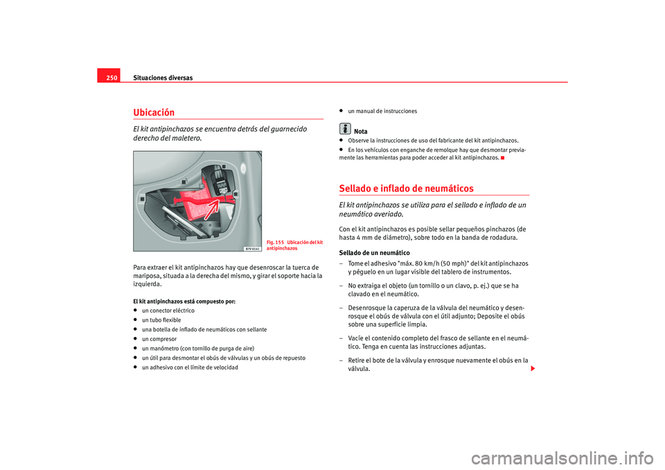 Seat Alhambra 2005  Manual de instrucciones (in Spanish) Situaciones diversas
250UbicaciónEl kit antipinchazos se encuentra detrás del guarnecido 
derecho del maletero.Para extraer el kit antipinchazos hay que desenroscar la tuerca de 
mariposa, situada a