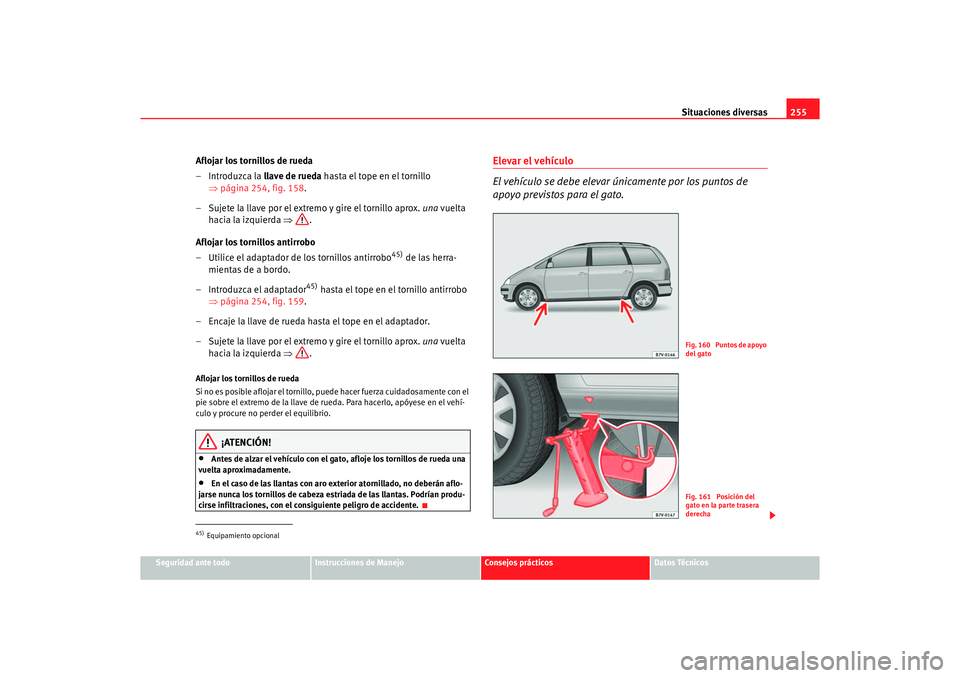Seat Alhambra 2005  Manual de instrucciones (in Spanish) Situaciones diversas255
Seguridad ante todo
Instrucciones de Manejo
Consejos prácticos
Datos Técnicos
Aflojar los tornillos de rueda
–Introduzca la llave de rueda hasta el tope en el tornillo 
⇒