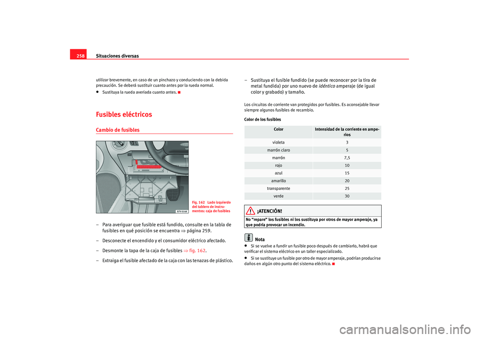 Seat Alhambra 2005  Manual de instrucciones (in Spanish) Situaciones diversas
258utilizar brevemente, en caso de un pinchazo y conduciendo con la debida 
precaución. Se deberá sustituir cuanto antes por la rueda normal.•
Sustituya la rueda averiada cuan