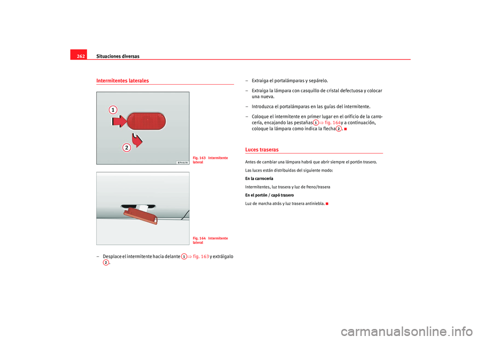 Seat Alhambra 2005  Manual de instrucciones (in Spanish) Situaciones diversas
262Intermitentes laterales– Desplace el intermitente hacia delante  ⇒fig. 163 y extráigalo 
. – Extraiga el portalámparas y sepárelo.
– Extraiga la lámpara con casquil