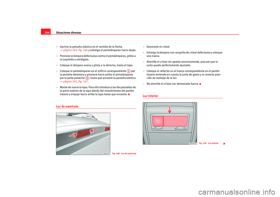 Seat Alhambra 2005  Manual de instrucciones (in Spanish) Situaciones diversas
264
– Oprima la pestaña elástica en el sentido de la flecha ⇒página 263, fig. 166  y extraiga el portalámparas hacia abajo.
– Presione la lámpara defectuosa contra el p