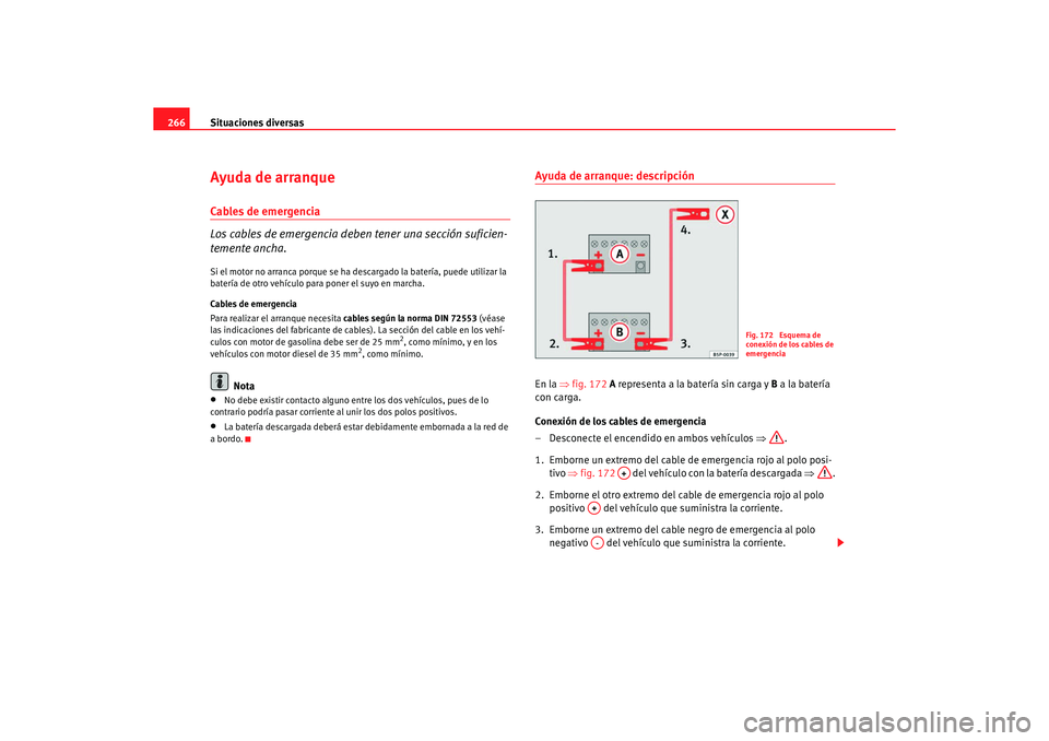 Seat Alhambra 2005  Manual de instrucciones (in Spanish) Situaciones diversas
266Ayuda de arranqueCables de emergencia
Los cables de emergencia deben tener una sección suficien-
temente ancha.Si el motor no arranca porque se ha desc argado la batería, pue