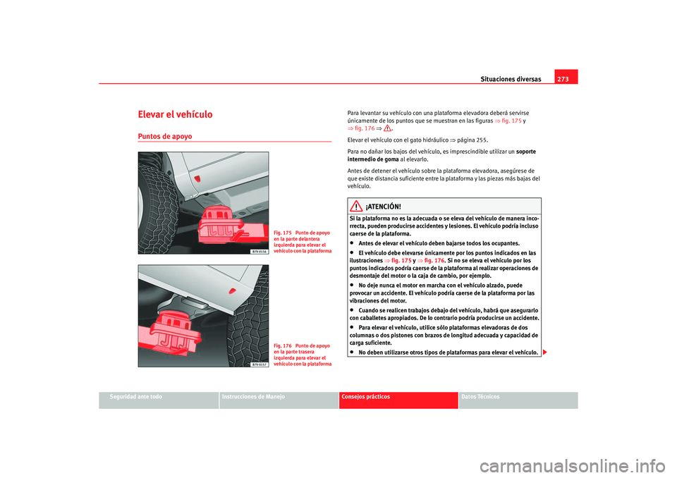 Seat Alhambra 2005 Manual de instrucciones (in Spanish) Situaciones diversas273
Seguridad ante todo
Instrucciones de Manejo
Consejos prácticos
Datos Técnicos
Elevar el vehículoPuntos de apoyo
Para levantar su vehículo con una plat aforma elevadora debe Seat Alhambra 2005 Manual de instrucciones (in Spanish) Situaciones diversas273
Seguridad ante todo
Instrucciones de Manejo
Consejos prácticos
Datos Técnicos
Elevar el vehículoPuntos de apoyo
Para levantar su vehículo con una plat aforma elevadora debe