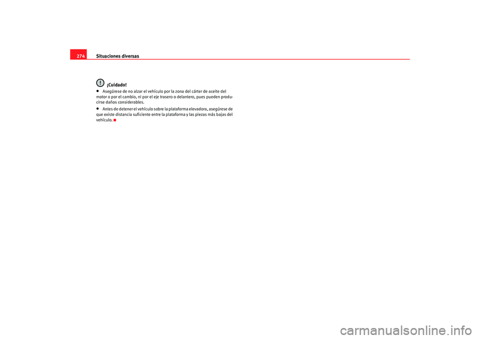 Seat Alhambra 2005 Manual de instrucciones (in Spanish) Situaciones diversas
274
¡Cuidado!•
Asegúrese de no alzar el vehículo por la zona del cárter de aceite del
motor o por el cambio, ni por el eje tr asero o delantero, pues pueden produ-
cirse da Seat Alhambra 2005 Manual de instrucciones (in Spanish) Situaciones diversas
274
¡Cuidado!•
Asegúrese de no alzar el vehículo por la zona del cárter de aceite del
motor o por el cambio, ni por el eje tr asero o delantero, pues pueden produ-
cirse da