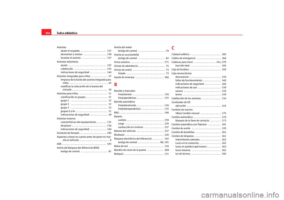 Seat Alhambra 2005 Manual de instrucciones (in Spanish) Índice alfabético
306Asientos
abatir el respaldo . . . . . . . . . . . . . . . . . . . . 137
desmontar y montar . . . . . . . . . . . . . . . . . . 138
levantar el asiento . . . . . . . . . . . Seat Alhambra 2005 Manual de instrucciones (in Spanish) Índice alfabético
306Asientos
abatir el respaldo . . . . . . . . . . . . . . . . . . . . 137
desmontar y montar . . . . . . . . . . . . . . . . . . 138
levantar el asiento . . . . . . . . . . .
