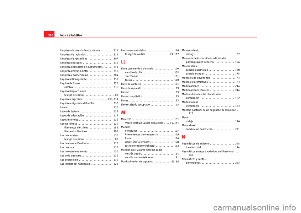Seat Alhambra 2005 Manual de instrucciones (in Spanish) Índice alfabético
310Limpieza de revestimientos de tela . . . . . . . . . 211
Limpieza de tapizados . . . . . . . . . . . . . . . . . . . 211
Limpieza de ventanillas . . . . . . . . . . . . . . Seat Alhambra 2005 Manual de instrucciones (in Spanish) Índice alfabético
310Limpieza de revestimientos de tela . . . . . . . . . 211
Limpieza de tapizados . . . . . . . . . . . . . . . . . . . 211
Limpieza de ventanillas . . . . . . . . . . . . . .