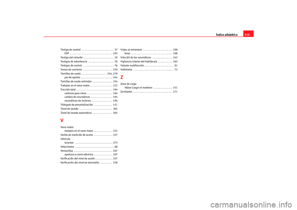 Seat Alhambra 2005  Manual de instrucciones (in Spanish) Índice alfabético313
Testigo de control  . . . . . . . . . . . . . . . . . . . . . . . . 37
ESP  . . . . . . . . . . . . . . . . . . . . . . . . . . . . . . . . 193
Testigo del cinturón . . . . . .