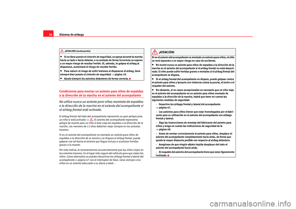 Seat Alhambra 2005  Manual de instrucciones (in Spanish) Sistema de airbags
36•
Si no lleva puesto el cinturón de seguridad, se apoya durante la marcha 
hacia un lado o hacia delante, o va sentado de forma incorrecta se expone 
a un mayor riesgo de resul