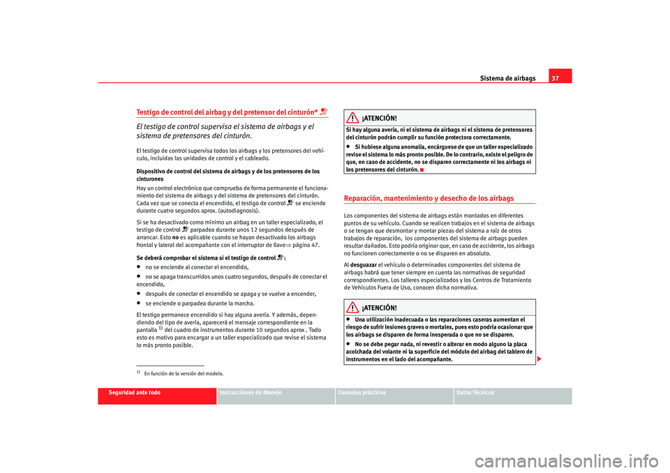 Seat Alhambra 2005  Manual de instrucciones (in Spanish) Sistema de airbags37
Seguridad ante todo
Instrucciones de Manejo
Consejos prácticos
Datos Técnicos
Testigo de control del airbag y del pretensor del cinturón* 

El testigo de control supervisa e