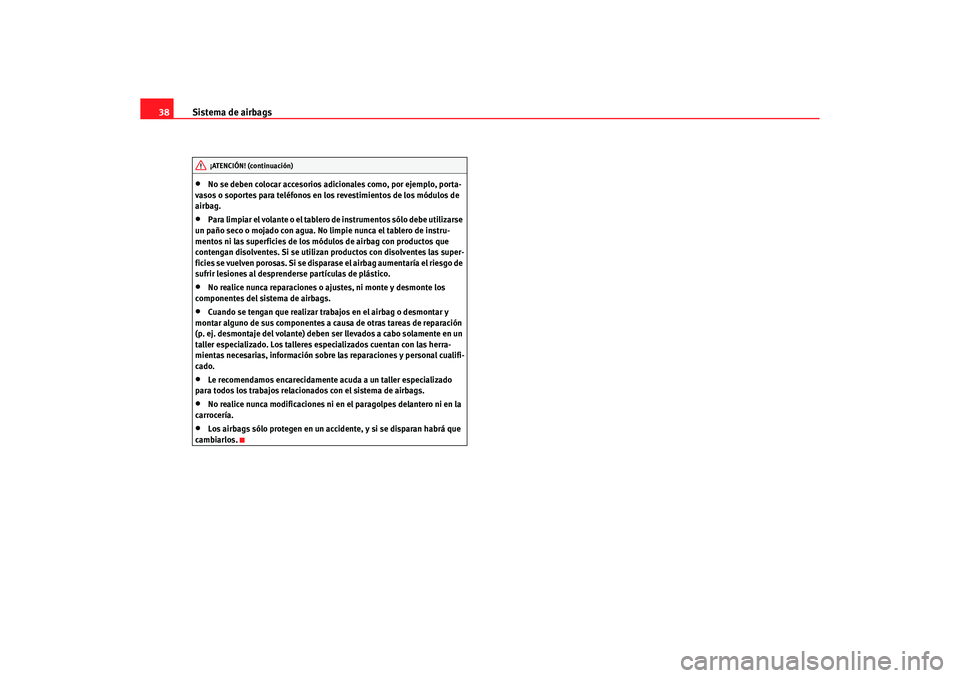 Seat Alhambra 2005 Manual de instrucciones (in Spanish) Sistema de airbags
38•
No se deben colocar accesorios adicionales como, por ejemplo, porta-
vasos o soportes para teléfonos en los revestimientos de los módulos de
airbag.
•
Para limpiar el vol Seat Alhambra 2005 Manual de instrucciones (in Spanish) Sistema de airbags
38•
No se deben colocar accesorios adicionales como, por ejemplo, porta-
vasos o soportes para teléfonos en los revestimientos de los módulos de
airbag.
•
Para limpiar el vol