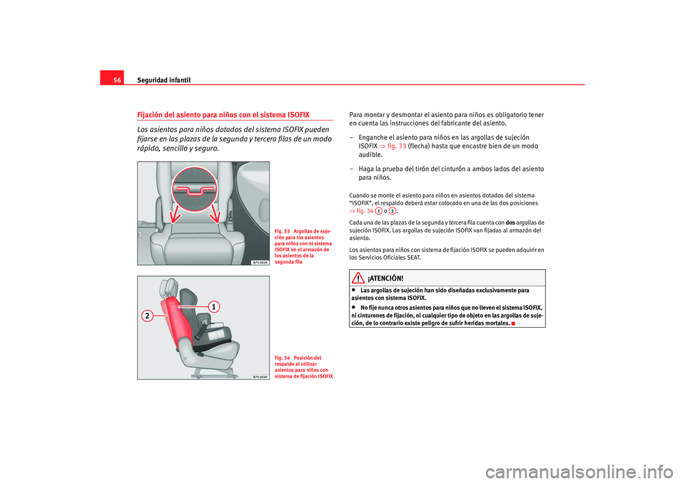 Seat Alhambra 2005  Manual de instrucciones (in Spanish) Seguridad infantil
56Fijación del asiento para niños con el sistema ISOFIX
Los asientos para niños dotados del sistema ISOFIX pueden 
fijarse en las plazas de la segu nda y tercera filas de un modo