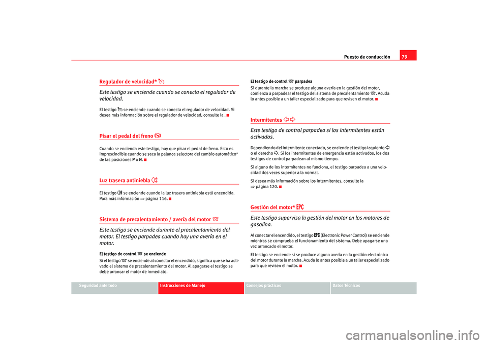 Seat Alhambra 2005 Manual de instrucciones (in Spanish) Puesto de conducción79
Seguridad ante todo
Instrucciones de Manejo
Consejos prácticos
Datos Técnicos
Regulador de velocidad*
Este testigo se enciende cuando se conecta el regulador de
velocid Seat Alhambra 2005 Manual de instrucciones (in Spanish) Puesto de conducción79
Seguridad ante todo
Instrucciones de Manejo
Consejos prácticos
Datos Técnicos
Regulador de velocidad*
Este testigo se enciende cuando se conecta el regulador de
velocid