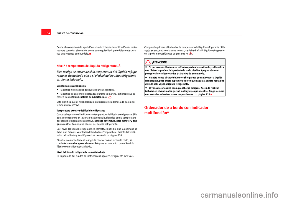 Seat Alhambra 2005 Manual de instrucciones (in Spanish) Puesto de conducción
84Desde el momento de la aparición del defecto hasta la verificación del motor
hay que controlar el nivel del aceite con regularidad, preferiblemente cada
vez que reponga co Seat Alhambra 2005 Manual de instrucciones (in Spanish) Puesto de conducción
84Desde el momento de la aparición del defecto hasta la verificación del motor
hay que controlar el nivel del aceite con regularidad, preferiblemente cada
vez que reponga co