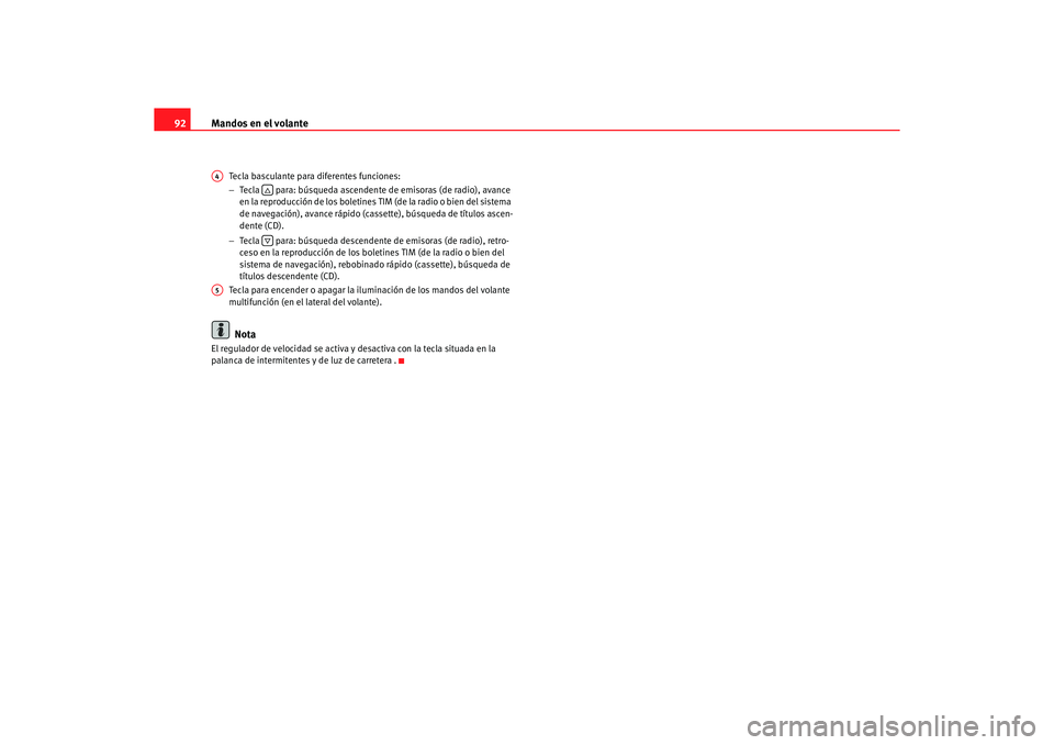 Seat Alhambra 2005  Manual de instrucciones (in Spanish) Mandos en el volante
92
Tecla basculante para diferentes funciones:
− Tecla   para: búsqueda ascendente de emisoras (de radio), avance 
en la reproducción de  los boletines TIM (de la radio o bien