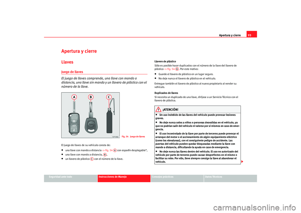 Seat Alhambra 2005 Manual de instrucciones (in Spanish) Apertura y cierre93
Seguridad ante todo
Instrucciones de Manejo
Consejos prácticos
Datos Técnicos
Apertura y cierreLlavesJuego de llaves
El juego de llaves comprende, una llave con mando a
distanci Seat Alhambra 2005 Manual de instrucciones (in Spanish) Apertura y cierre93
Seguridad ante todo
Instrucciones de Manejo
Consejos prácticos
Datos Técnicos
Apertura y cierreLlavesJuego de llaves
El juego de llaves comprende, una llave con mando a
distanci