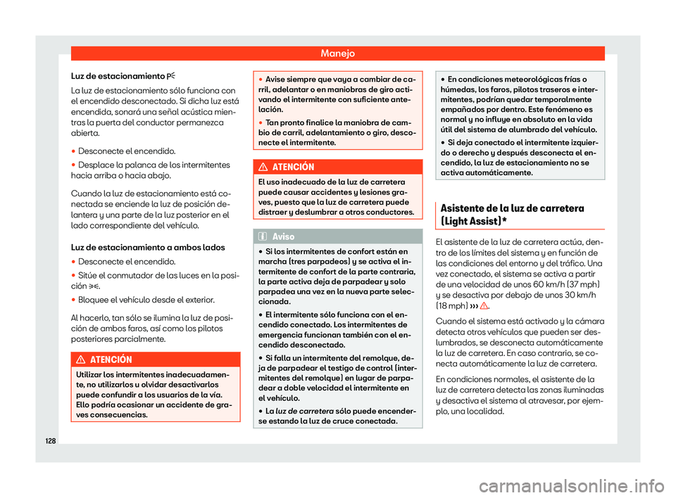Seat Tarraco 2020  Manual de instrucciones (in Spanish) Manejo
Luz de estacionamiento �
L a luz de est
acionamiento sólo funciona con
el encendido desconectado. Si dicha luz está
encendida, sonará una señal acústica mien-
tras la puerta del conduct