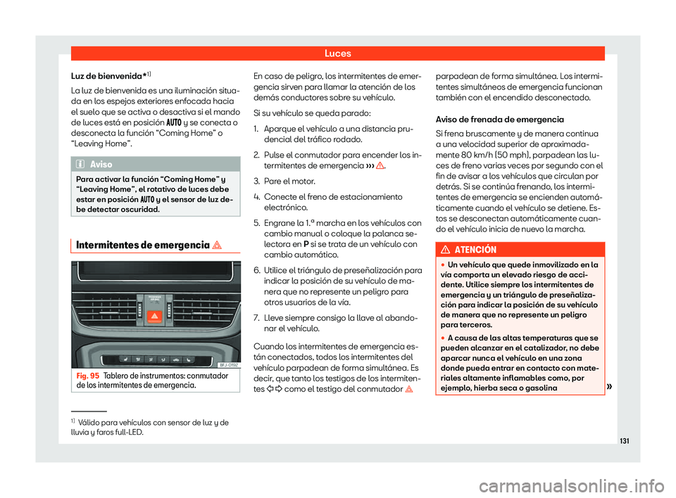 Seat Tarraco 2020  Manual de instrucciones (in Spanish) Luces
Luz de bienvenida* 1)
L a luz de bienv
enida es una iluminación situa-
da en los espejos exteriores enfocada hacia
el suelo que se activa o desactiva si el mando
de luces está en posición �