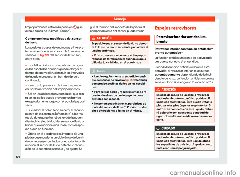 Seat Tarraco 2020  Manual de instrucciones (in Spanish) Manejo
limpiaparabrisas está en la posición  1  y se
cir cul
a a más de 16 km/h (10 mph).
Comportamiento modificado del sensor
de lluvia
Las posibles causas de anomalías e interpre-
taciones erró