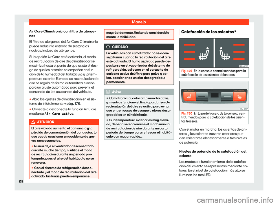 Seat Tarraco 2020  Manual de instrucciones (in Spanish) Manejo
Air Care Climatronic con filtro de alérge-
nos
El filtr o de al
érgenos del Air Care Climatronic
puede reducir la entrada de sustancias
nocivas, incluso de alérgenos.
Si la opción Air Care 