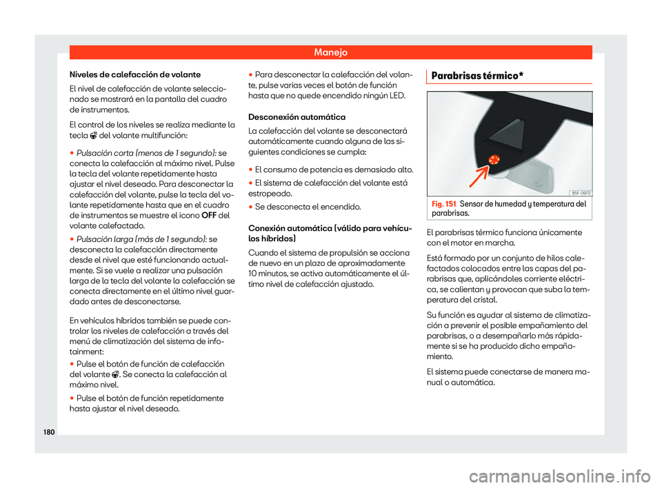 Seat Tarraco 2020  Manual de instrucciones (in Spanish) Manejo
Niveles de calefacción de volante
El niv el de cal
efacción de volante seleccio-
nado se mostrará en la pantalla del cuadro
de instrumentos.
El control de los niveles se realiza mediante la
