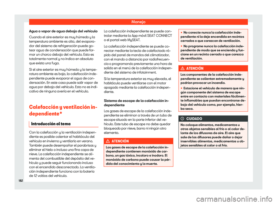 Seat Tarraco 2020  Manual de instrucciones (in Spanish) Manejo
Agua o vapor de agua debajo del vehículo
Cuando el air e e
xterior es muy húmedo y la
temperatura ambiente es alta, del evapora-
dor del sistema de refrigeración puede go-
tear agua de conde