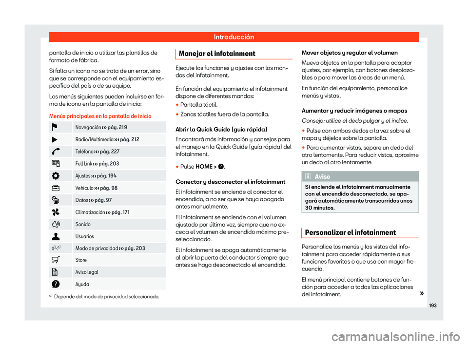 Seat Tarraco 2020  Manual de instrucciones (in Spanish) Introducción
pantalla de inicio o utilizar las plantillas de
f ormat
o de fábrica.
Si falta un icono no se trata de un error, sino
que se corresponde con el equipamiento es-
pecífico del país o de