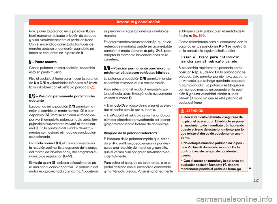Seat Tarraco 2020  Manual de instrucciones (in Spanish) Arranque y conducción
Para poner la palanca en la posición R, de-
ber á mant
ener pulsado el botón de bloqueo
y pisar simultáneamente el pedal de freno.
Con el encendido conectado, las luces de
m
