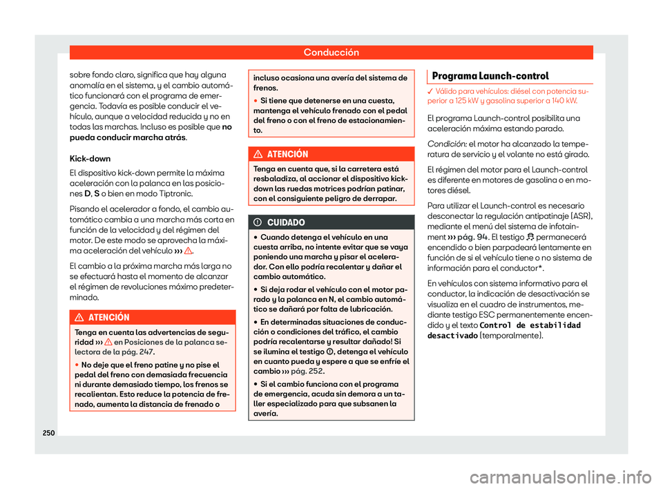 Seat Tarraco 2020  Manual de instrucciones (in Spanish) Conducción
sobre fondo claro, significa que hay alguna
anomalía en el sist ema, y el cambio aut
omá-
tico funcionará con el programa de emer-
gencia. Todavía es posible conducir el ve-
hículo, a