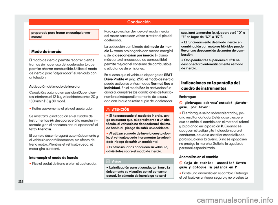 Seat Tarraco 2020  Manual de instrucciones (in Spanish) Conducción
preparado para frenar en cualquier mo-
ment
o! Modo de inercia
El modo de inercia permite recorrer ciertos
tr
amos sin hacer uso del acel
erador lo que
permite ahorrar combustible. Utilice