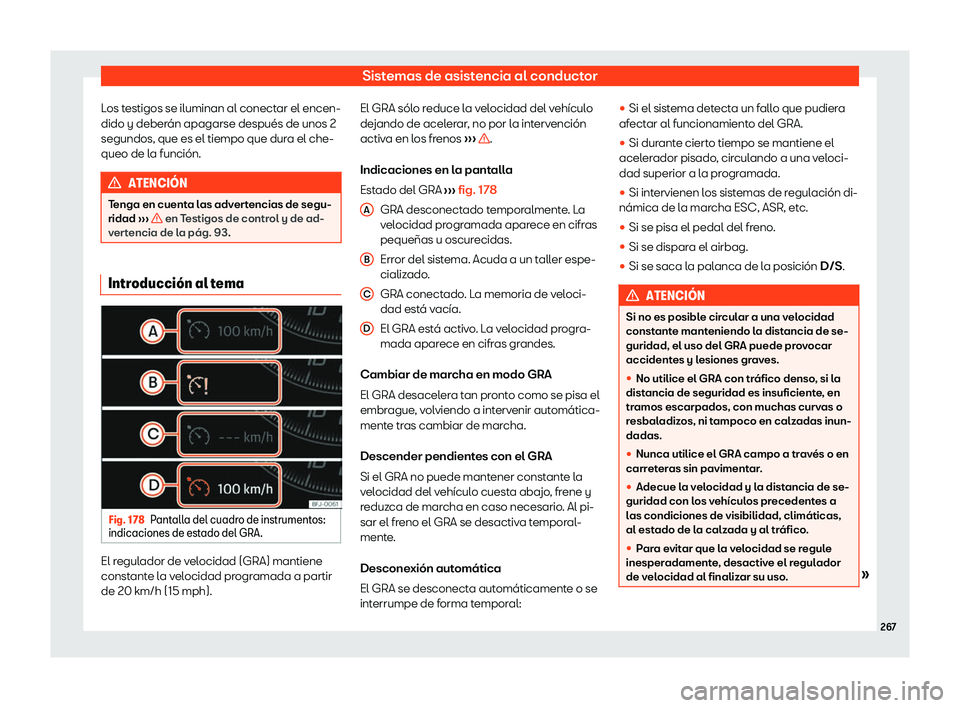 Seat Tarraco 2020  Manual de instrucciones (in Spanish) Sistemas de asistencia al conductor
Los testigos se iluminan al conectar el encen-
dido y deber án apagarse después de unos 2
segundos, que es el tiempo que dur
a el che-
queo de la función. ATENCI