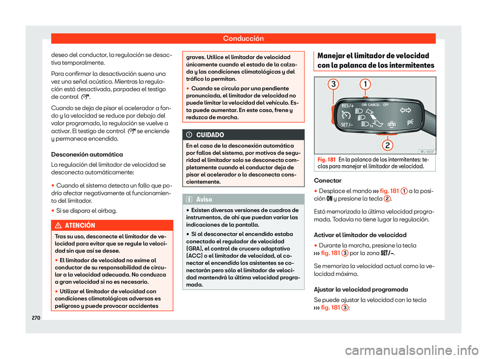 Seat Tarraco 2020  Manual de instrucciones (in Spanish) Conducción
deseo del conductor, la regulación se desac-
tiv a t
emporalmente.
Para confirmar la desactivación suena una
vez una señal acústica. Mientras la regula-
ción está desactivada, parpad