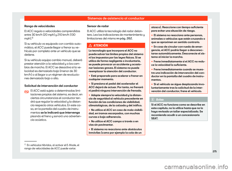 Seat Tarraco 2020  Manual de instrucciones (in Spanish) Sistemas de asistencia al conductor
Rango de velocidades
El ACC r egul
a a velocidades comprendidas
entre 30 km/h (20 mph) y 210 km/h (130
mph). 1)
Si su vehículo va equipado con cambio auto-
mático