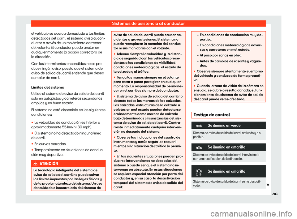 Seat Tarraco 2020  Manual de instrucciones (in Spanish) Sistemas de asistencia al conductor
el vehículo se acerca demasiado a los límites
det ect
ados del carril, el sistema avisa al con-
ductor a través de un movimiento corrector
del volante. El conduc