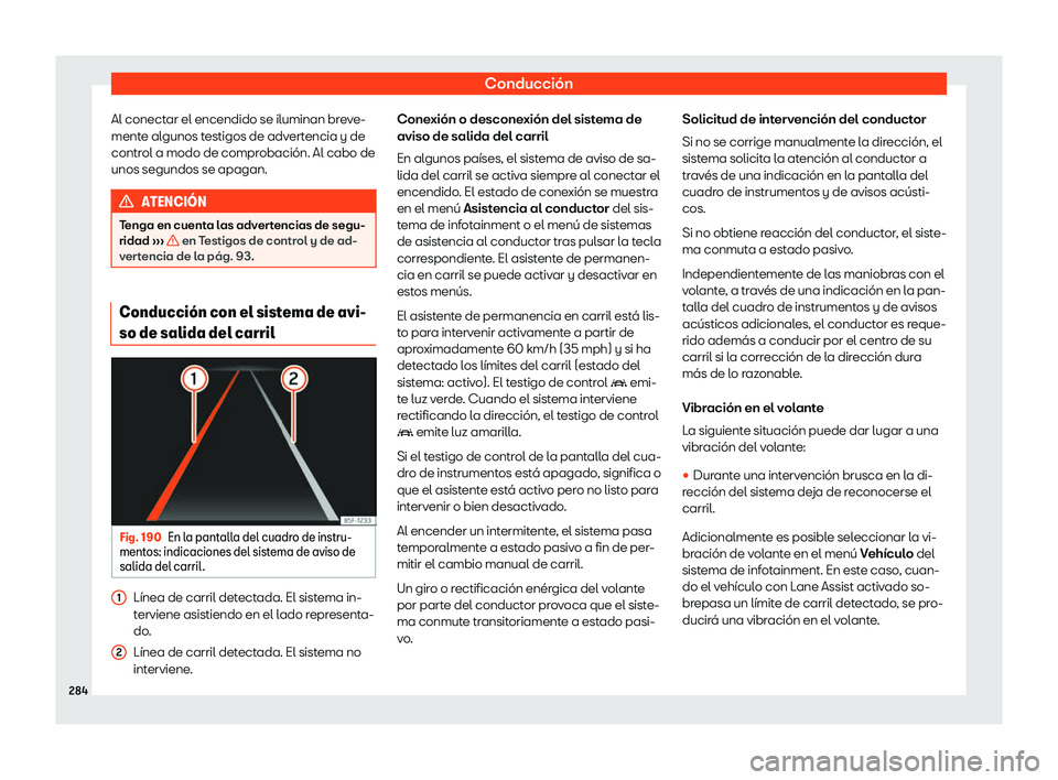 Seat Tarraco 2020  Manual de instrucciones (in Spanish) Conducción
Al conectar el encendido se iluminan breve-
ment e al
gunos testigos de advertencia y de
control a modo de comprobación. Al cabo de
unos segundos se apagan. ATENCI