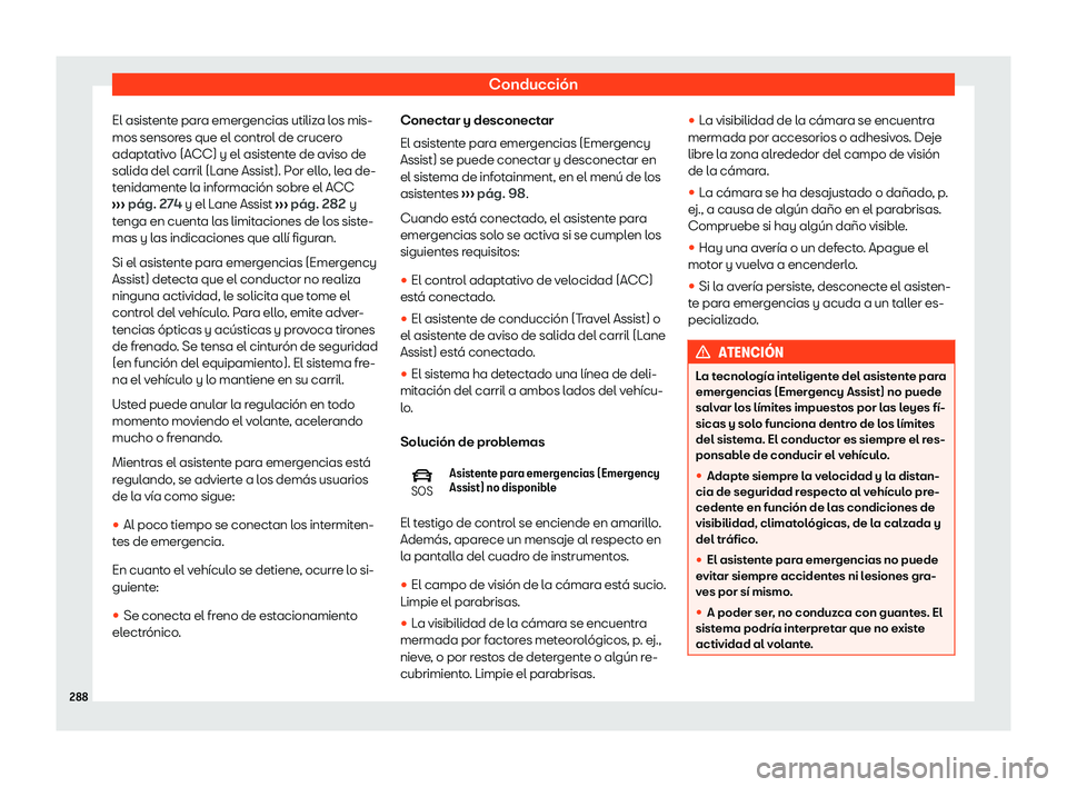 Seat Tarraco 2020  Manual de instrucciones (in Spanish) Conducción
El asistente para emergencias utiliza los mis-
mos sensor es que el contr
ol de crucero
adaptativo (ACC) y el asistente de aviso de
salida del carril (Lane Assist). Por ello, lea de-
tenid