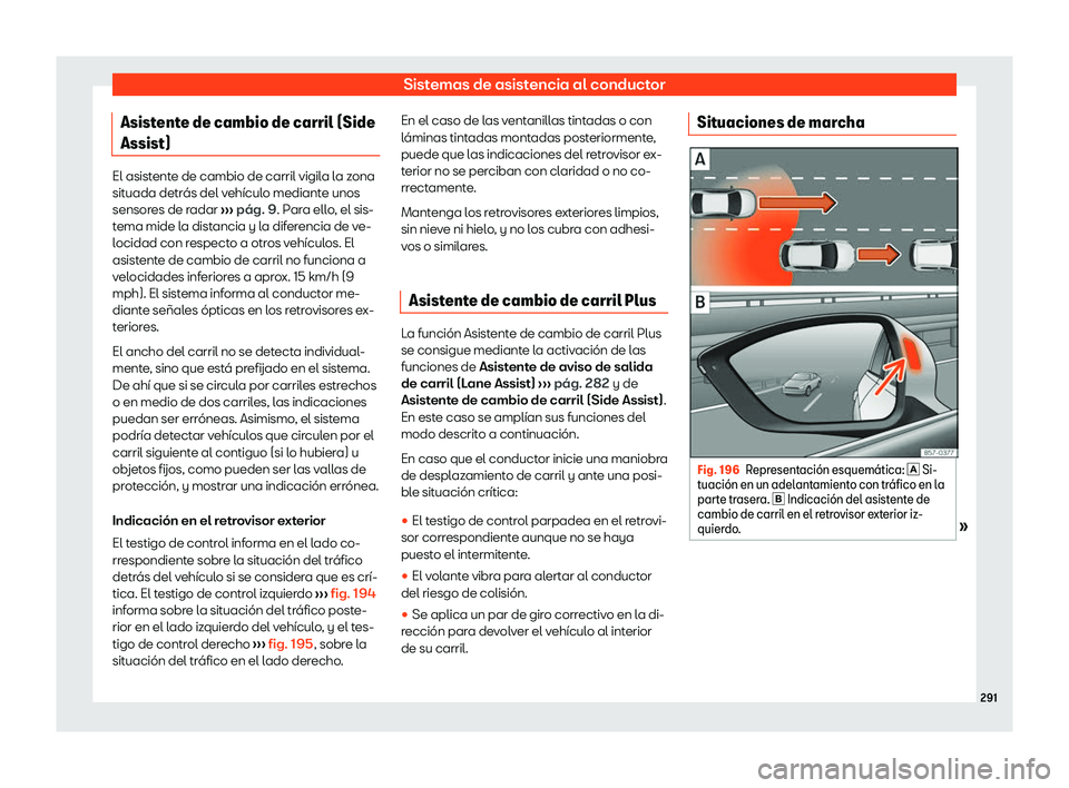 Seat Tarraco 2020  Manual de instrucciones (in Spanish) Sistemas de asistencia al conductor
Asistente de cambio de carril (Side
Assist) El asistente de cambio de carril vigila la zona
sit
uada detr
ás del vehículo mediante unos
sensores de radar  ››�